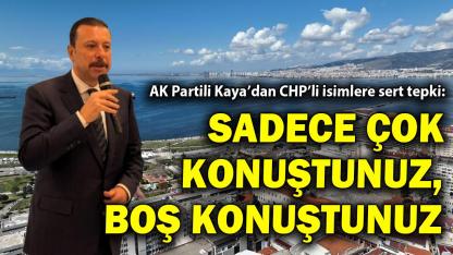 AK Partili Kaya'dan CHP'li isimler sert yanıt: Sadece çok konuştunuz, boş konuştunuz