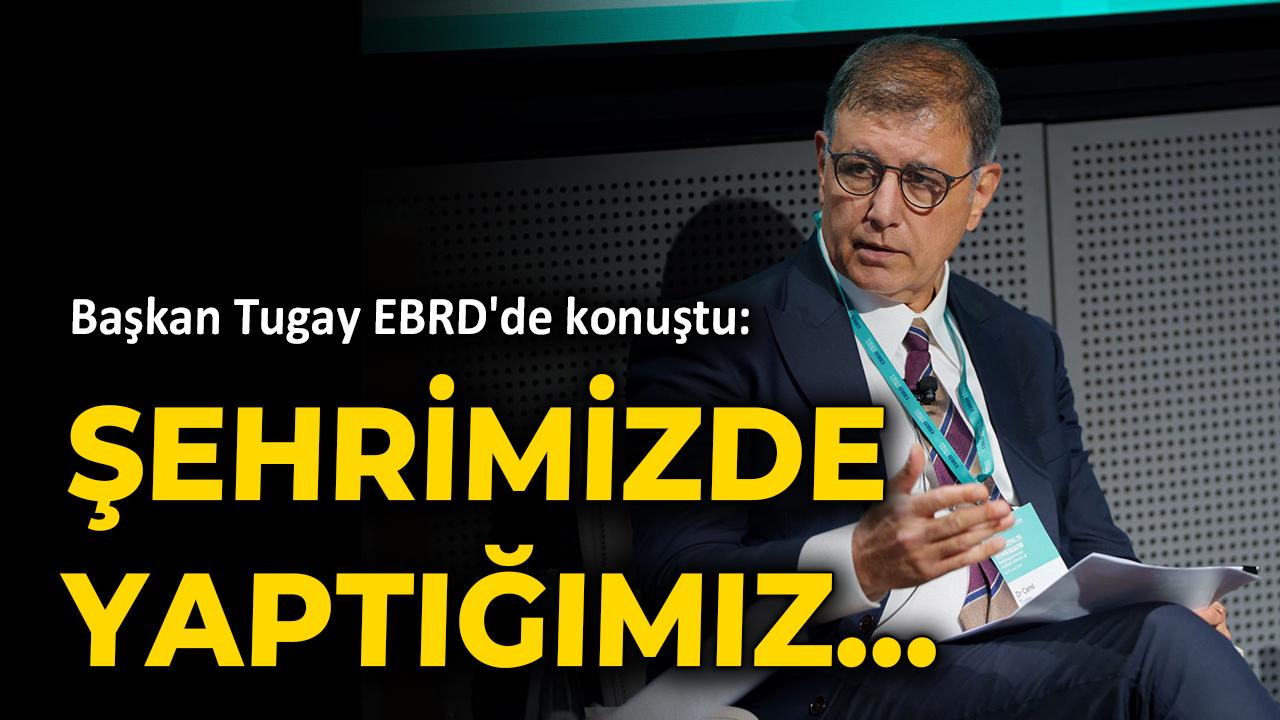 Başkan Tugay EBRD'de konuştu: Şehrimizde yaptığımız...