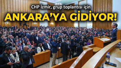 CHP İzmir grup toplantısı için Ankara'ya gidiyor!
