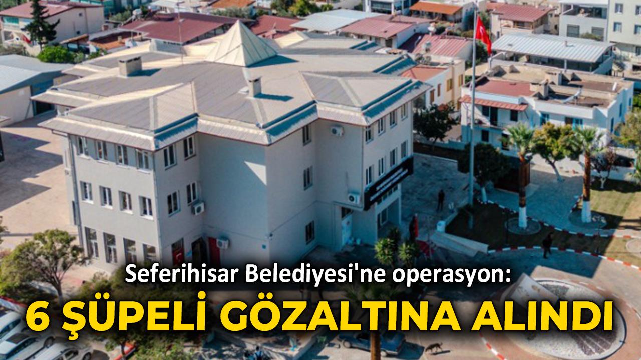 Seferihisar Belediyesi'ne operasyon! 6 şüpheli gözaltına alındı!